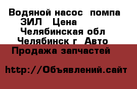 Водяной насос (помпа) ЗИЛ › Цена ­ 2 000 - Челябинская обл., Челябинск г. Авто » Продажа запчастей   